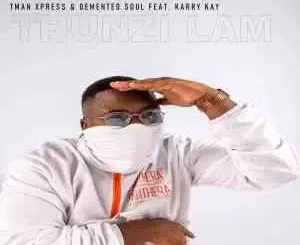 T-man Xpress – Thunzi Lam’ ft Demented Soul & Karry Kay