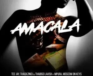 Tee Jay, ThackzinDJ & Thabiso Lavish – AmaCala ft Mpura, Moscow On Keys, Dlala Thukzin, Nkosazana_Daughter & Rascoe Kaos