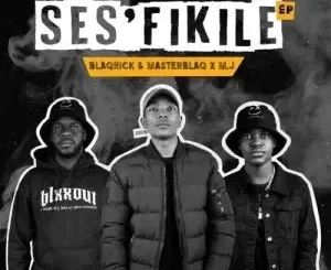 Blaqnick, MasterBlaq & M.J – Ses’fikile ft. Mellow & Sleazy