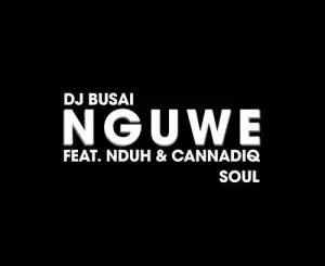 DJ Busai – Nguwe ft. Nduh & CannadiQ Soul