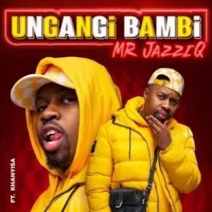 Mr JazziQ – Ungangi Bambi ft Khanyisa