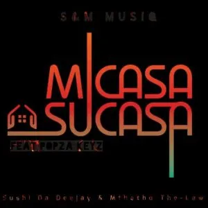 Sushi Da Deejay & Mthetho the Law (S & M MuziQ) – Micasa Su’casa Ft. Popza keyz