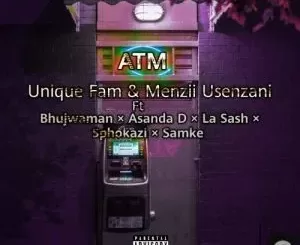 Unique Fam & Menzii – ATM ft. Bhujwaman, Asanda D, La Sash, Sphokazi & Samke