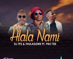 DJ Tpz & Thulasizwe – Hlala Nami ft. Pro Tee