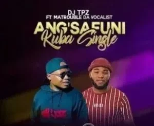 DJ Tpz – Angsafuni Kuba Single ft Matrouble Da Vocalist