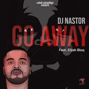 Dj Nastor – Go Away feat. Elijah Blaq