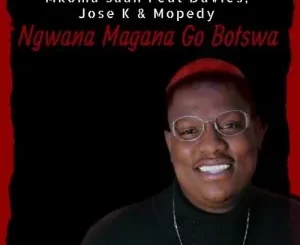 Mkoma Saan – Ngwana Magana Go Botswa ft. Davies, Jose K & Mopedy