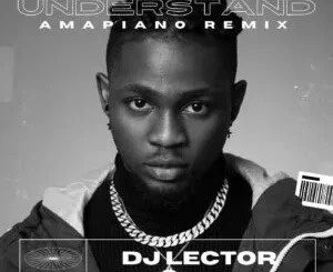 DJ Lector & Omah Lay – Understand (Amapiano Remix)