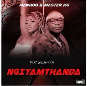 MaWhoo & Master KG – Ngiyamthanda ft. Lowsheen