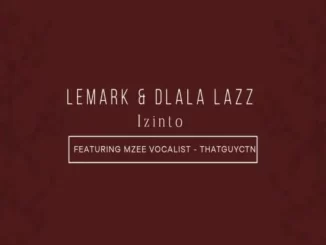 MUSICLeMark & Dlala Lazz – Izinto ft. Thatguyctn & Mzee Vocalist