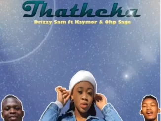 Drizzy Sam Rsa – Thatheka ft. Kaymor & Ohp Sage