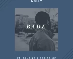 Nolly – Bade ft. Sandile & Desire Gp