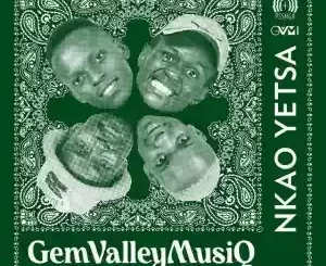 Gem Valley MusiQ – Nkao Yetsa ft. Dj Fonzi, Sizwe Nineteen & Vinny X King