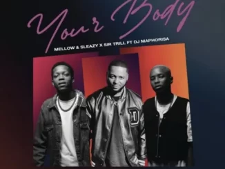 Mellow & Sleazy & Sir Trill – Your Body ft. DJ Maphorisa (Official Audio)