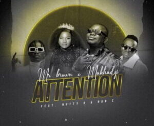 Mr Brown & Makhadzi – Attention ft. Nutty O & Han C