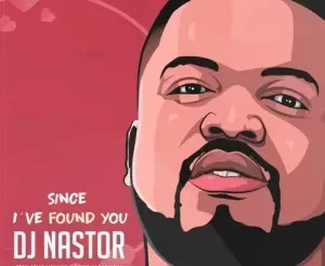 DJ Nastor – Since I’ve Found You ft. Zama Mchunu & Sipho Hlongwane