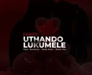 Fanzo – Uthando Lukumele ft. Monalisa, Andy Keys, Zama Tee