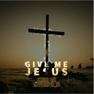 Senior Oat – Give Me Jesus ft. Mzweshper SA
