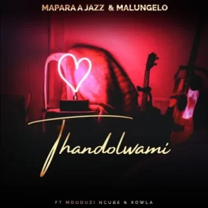 Mapara A Jazz & Malungelo – Thandolwami ft. Mduduzi Ncube & Xowla