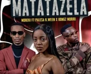 Moreki – Matatazela ft. Palesa K.ween & Bongz Moriri