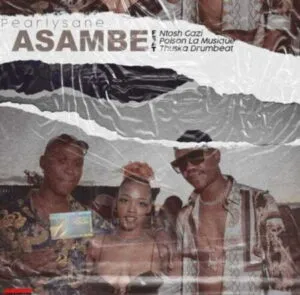 Pearlysane – Asambe Ft. Ntosh Gazi, DJ Poison La MusiQue & Thuska Drumbeat