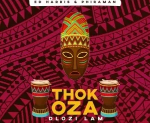Phiraman & Ed Harris – Thokoza Dlozi Lam ft. Blaq Opal