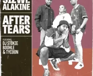 Sizwe Alakine – After Tears ft. DJ Stokie, Boohle & Tycoon