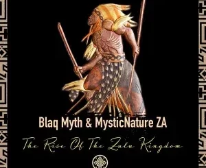 Blaq Myth & MysticNature ZA – The Rise Of The Zulu Kingdom