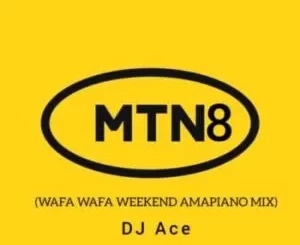 DJ Ace – MTN8 2022 (Wafa Wafa WeekEnd AmaPiano Mix)