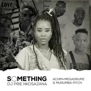 DJ Prie Nkosazana – Something About You (feat. Achim Mehgadrumz & Murumba Pitch)