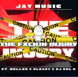 Jay Music – The Fuxkin Injury ft. Dj Sol K, Mellow & Sleazy