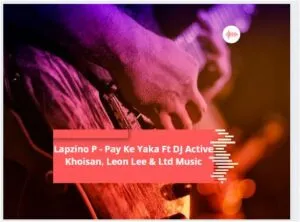 Lapzino P – Pay Ke Yaka Ft DJ Active Khoisan, Leon Lee & Ltd Music