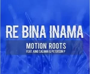 Motion Roots – Re Bina Inama Ft King Salama & Peterson P