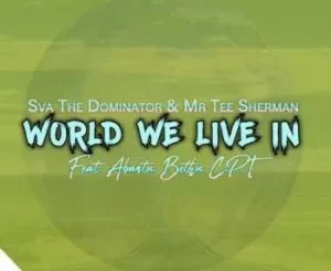 Sva The Dominator & Mr Tee Sherman – World We Live In ft. Abantu Bethu CPT