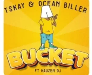 Tskay – Bucket ft Ocean Biller & Hauzen DJ