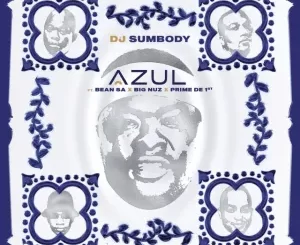 DJ Sumbody – Azul ft. Big Nuz, Bean RSA, Prime De 1st