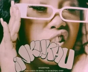 Khanyisa & Kabza De Small – Inkukhu ft. Da Muziqal Chef