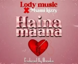 Lody Music X Msami Kizzy – Haina Maana