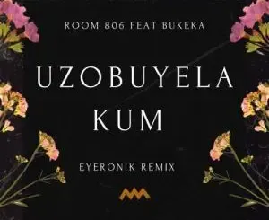 Room 806 – Uzobuyela Kum (EyeRonik Remix) ft. Bukeka