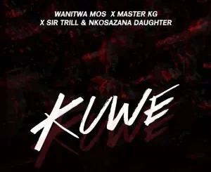 Wanitwa Mos, Sir Trill, Nkosazana Daughter – Kuwe ft. Master KG