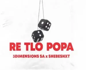 3Dimensions SA – Re Tlo Popa ft. Shebeshxt