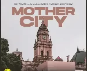 Ciao Wemmy – Mothercity ft. DJ Ma-Calivnator, Dajiggysa & Emphodian