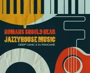 Deep Canic, DJ Pancake – Humans Should Hear JazzyHouse Music