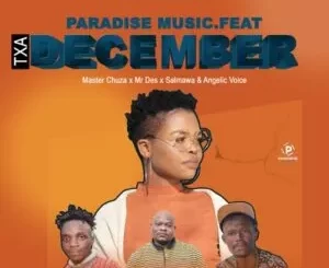 Paradise Music – Txa December ft. Master Chuza, Mr Des, Salmawa & Angelic Voice