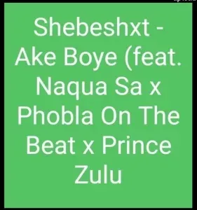 Shebeshxt – Ake Boye ft. Naqua SA x Phobla On The Beat x Prince Zulu