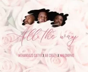 AB Crazy, Mthandazo Gatya & Nhlonipho – All The Way
