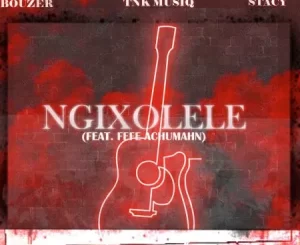 Bouzer, Stacy & TNK MusiQ – Ngixolele ft. Fefe Achumahn