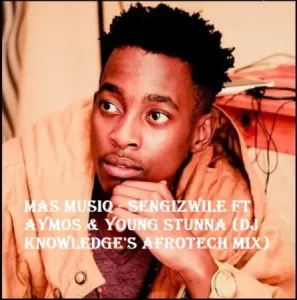 Mas MusiQ – Sengizwile Ft Aymos & Young Stunna (DJ Knowledge’s AfroTech Mix)