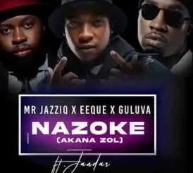 Mr JazziQ, EeQue & Guluva – Nazoke (Akana zol) ft Jandas