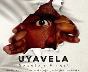 Soweto’s Finest – Uyavela Ft. BoiBizza, Crush, Njabz Finest, Tom London, Flakko & HolaDjBash